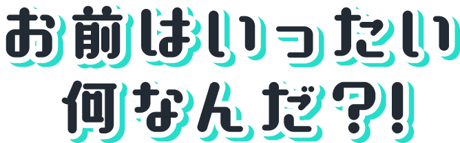 お前はいったい何なんだ?!